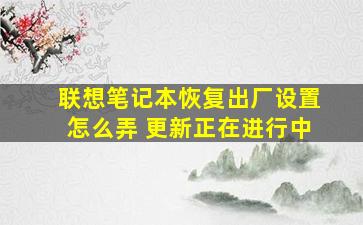 联想笔记本恢复出厂设置怎么弄 更新正在进行中